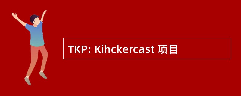 TKP: Kihckercast 项目