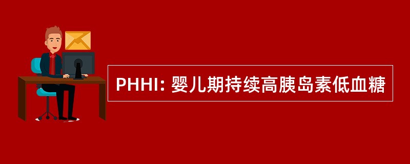 PHHI: 婴儿期持续高胰岛素低血糖