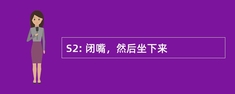 S2: 闭嘴，然后坐下来