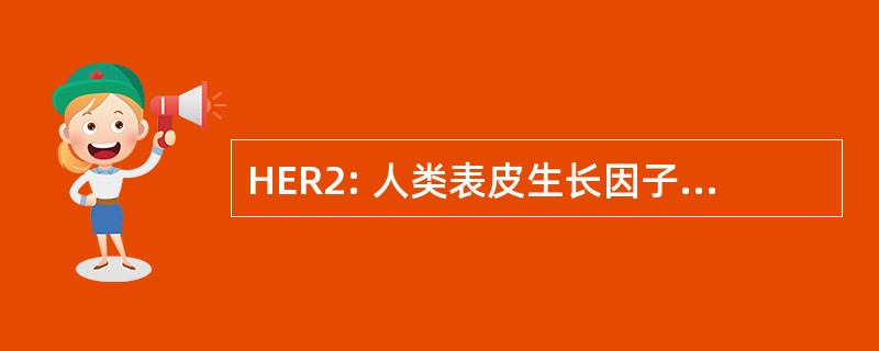 HER2: 人类表皮生长因子受体 2 （肿瘤）