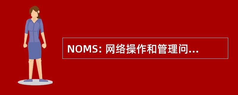 NOMS: 网络操作和管理问题专题讨论会