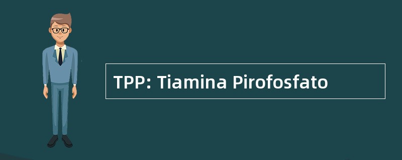 TPP: Tiamina Pirofosfato