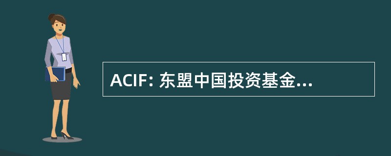 ACIF: 东盟中国投资基金 （估计 2004年）