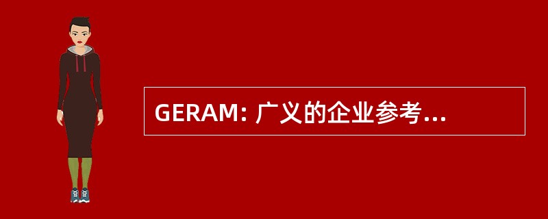 GERAM: 广义的企业参考体系结构和方法