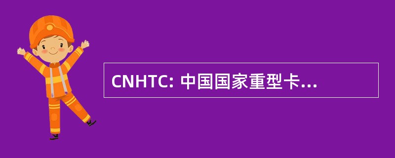 CNHTC: 中国国家重型卡车企业股份有限公司