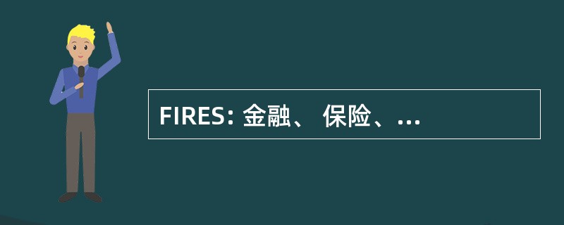 FIRES: 金融、 保险、 房地产、 服务