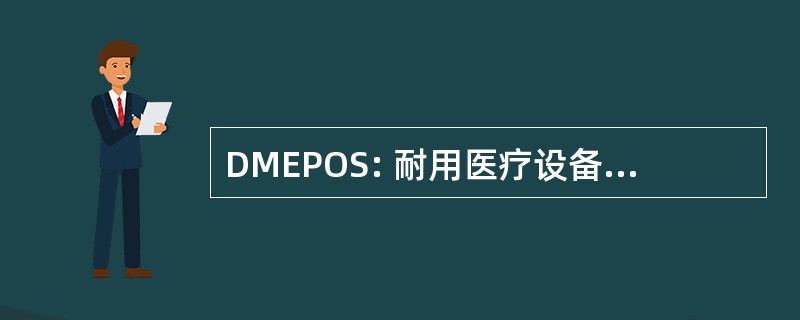 DMEPOS: 耐用医疗设备、 安装假肢、 矫形器、 和用品