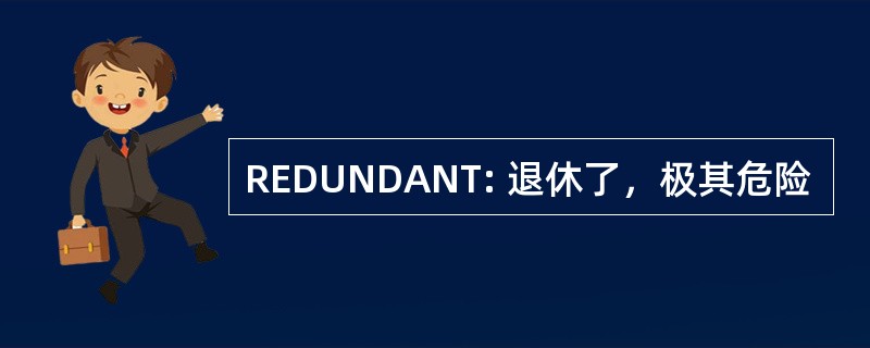 REDUNDANT: 退休了，极其危险