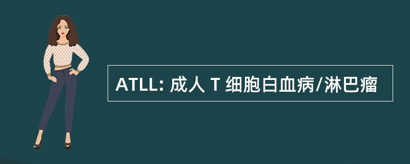 ATLL: 成人 T 细胞白血病/淋巴瘤