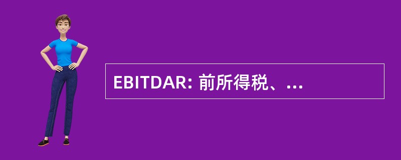 EBITDAR: 前所得税、 折旧、 摊销和重组成本收益