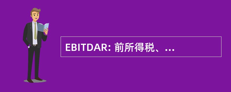 EBITDAR: 前所得税、 折旧、 摊销和租金收益