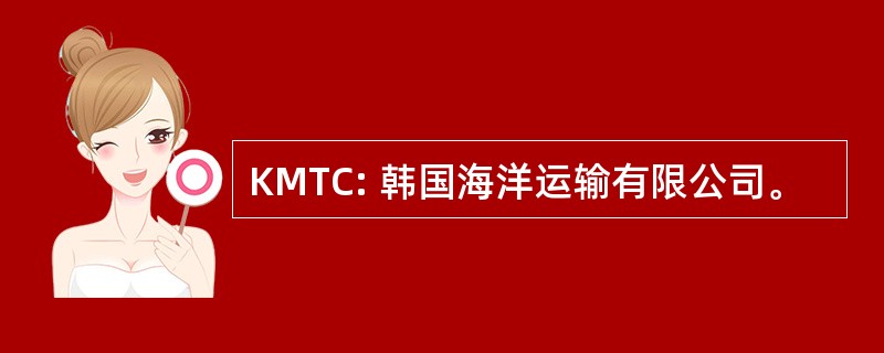 KMTC: 韩国海洋运输有限公司。