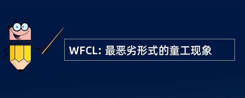 WFCL: 最恶劣形式的童工现象