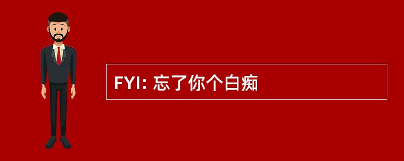 FYI: 忘了你个白痴