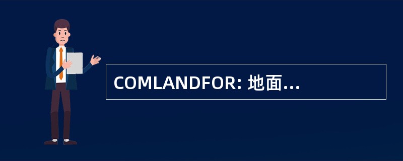 COMLANDFOR: 地面部队的指挥官，