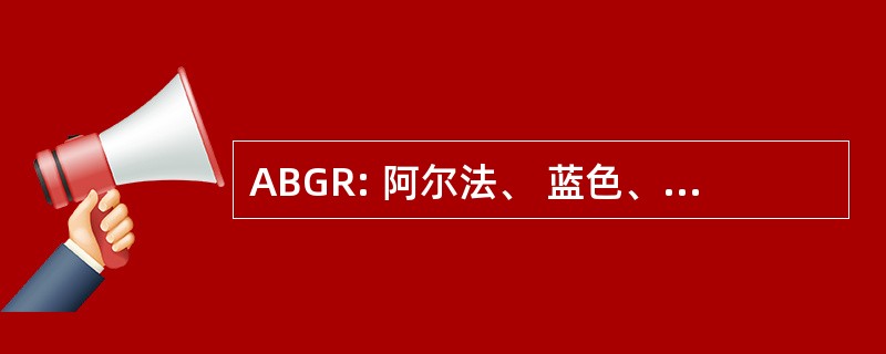 ABGR: 阿尔法、 蓝色、 绿色和红色