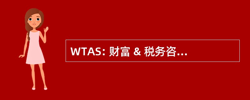 WTAS: 财富 & 税务咨询服务公司。