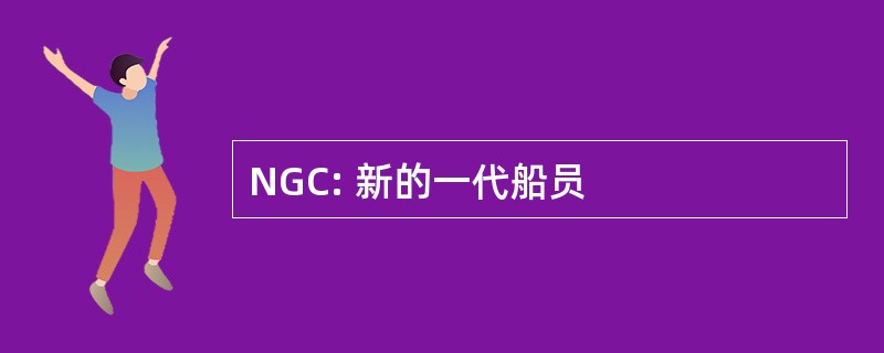 NGC: 新的一代船员