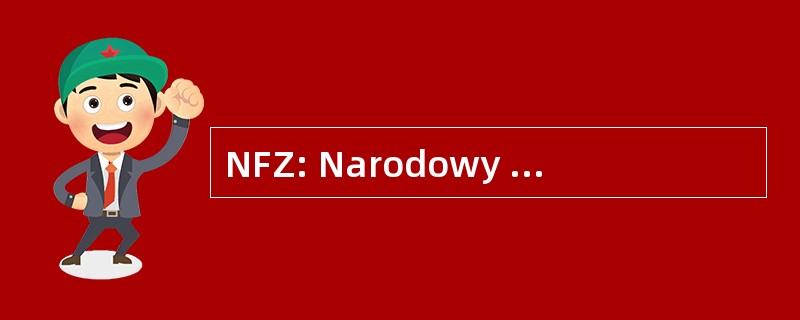 NFZ: Narodowy Fundusz Zdrowia