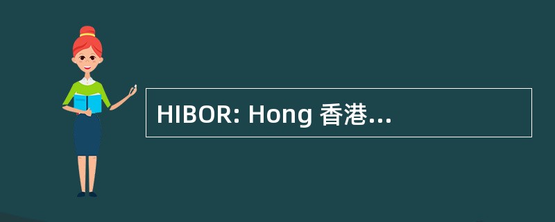 HIBOR: Hong 香港银行同业拆放的利率