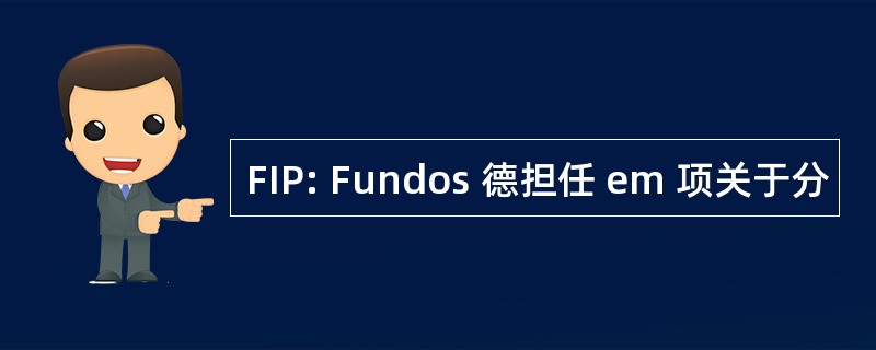 FIP: Fundos 德担任 em 项关于分