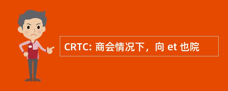 CRTC: 商会情况下，向 et 也院