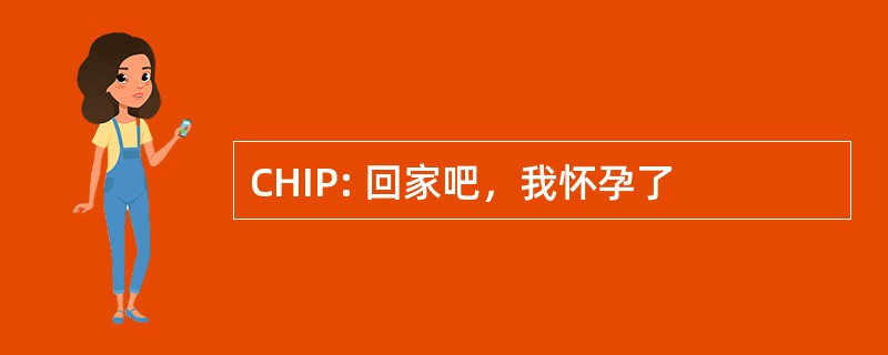 CHIP: 回家吧，我怀孕了