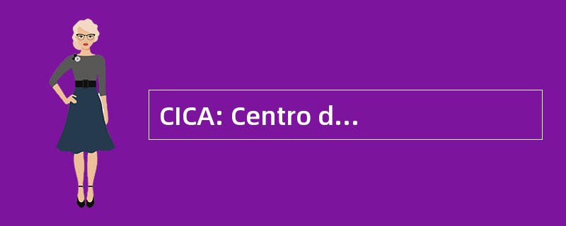 CICA: Centro de Investigacion en 组织民智力发展