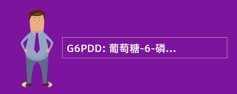 G6PDD: 葡萄糖-6-磷酸脱氢酶缺乏症