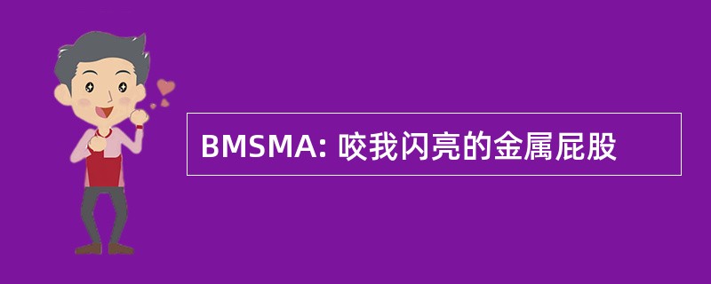 BMSMA: 咬我闪亮的金属屁股