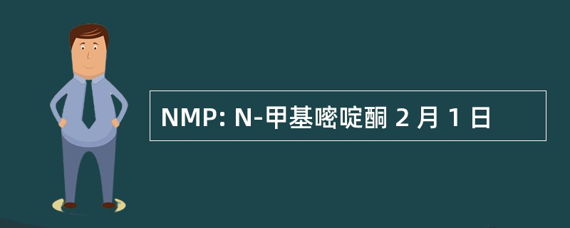 NMP: N-甲基嘧啶酮 2 月 1 日