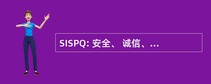 SISPQ: 安全、 诚信、 实力、 纯度和质量