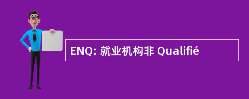 ENQ: 就业机构非 Qualifié