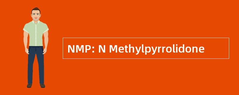 NMP: N Methylpyrrolidone