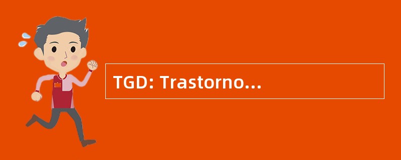 TGD: Trastorno Generalizado del 与发展