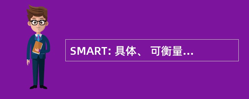 SMART: 具体、 可衡量、 可实现、 现实、 有形