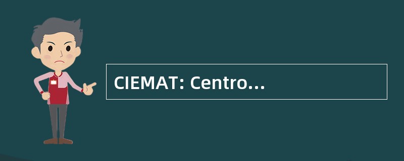 CIEMAT: Centro 水日 Energéticas，Medioambientales y Tecnológicas