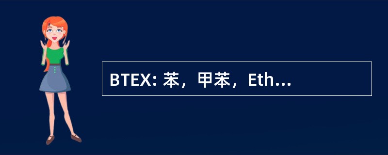 BTEX: 苯，甲苯，Ethylbenzol Xylole