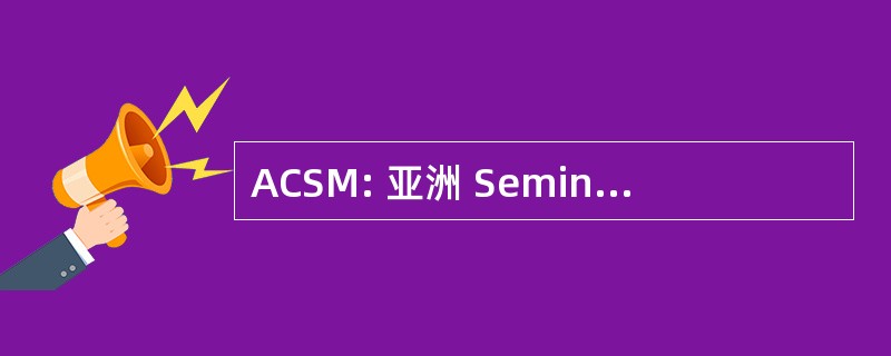 ACSM: 亚洲 Seminary 的基督教部委