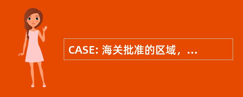 CASE: 海关批准的区域，用于存储出口