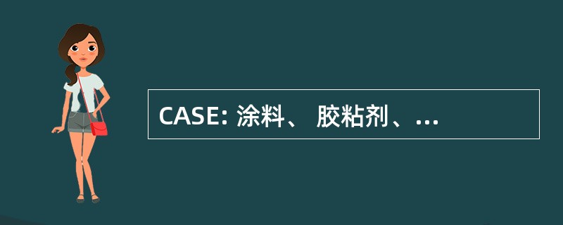 CASE: 涂料、 胶粘剂、 密封剂 & 弹性体