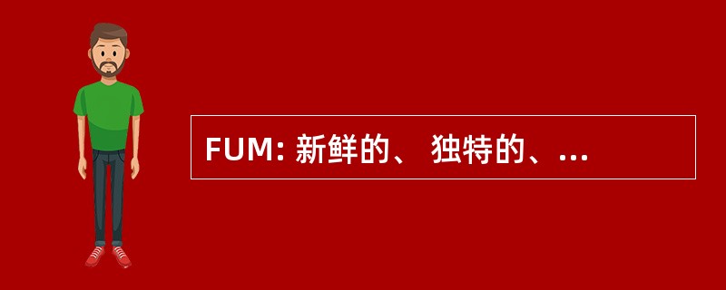 FUM: 新鲜的、 独特的、 有意义的内容