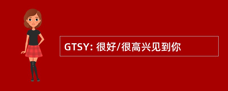 GTSY: 很好/很高兴见到你