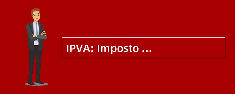 IPVA: Imposto 讲习主管 de Veiculos Automotores