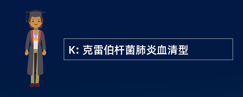 K: 克雷伯杆菌肺炎血清型