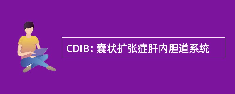 CDIB: 囊状扩张症肝内胆道系统