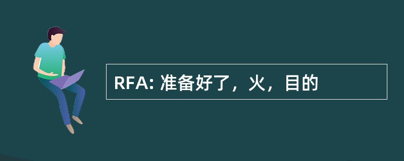 RFA: 准备好了，火，目的