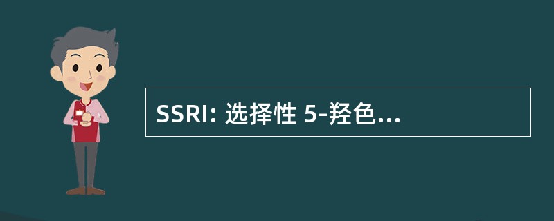 SSRI: 选择性 5-羟色胺再摄取抑制剂抗抑郁药