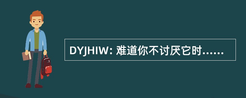 DYJHIW: 难道你不讨厌它时......