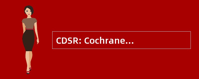 CDSR: Cochrane 系统评价数据库，